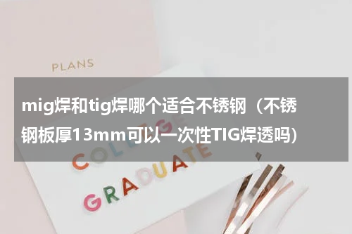 mig焊和tig焊哪个适合不锈钢（不锈钢板厚13mm可以一次性TIG焊透吗）
