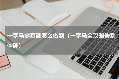 一字马零基础怎么做到（一字马全攻略告别僵硬）