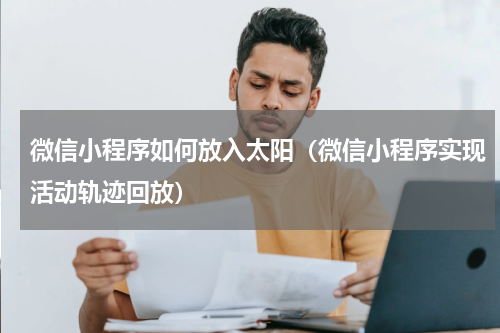 微信小程序如何放入太阳（微信小程序实现活动轨迹回放）