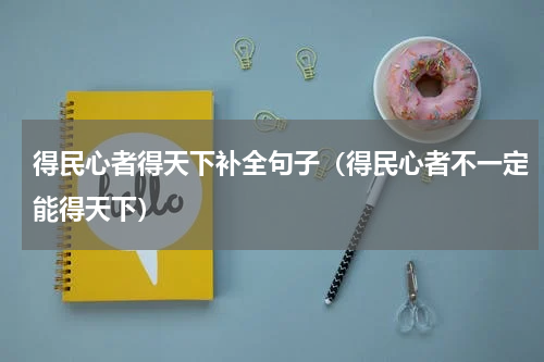 得民心者得天下补全句子（得民心者不一定能得天下）
