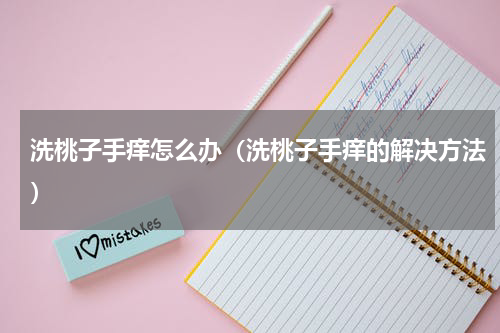洗桃子手痒怎么办（洗桃子手痒的解决方法）