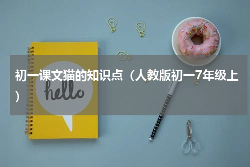 初一课文猫的知识点（人教版初一7年级上）