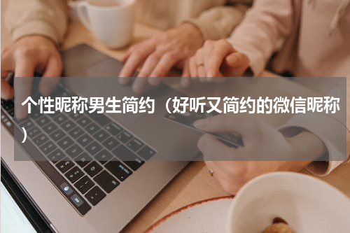个性昵称男生简约（好听又简约的微信昵称）