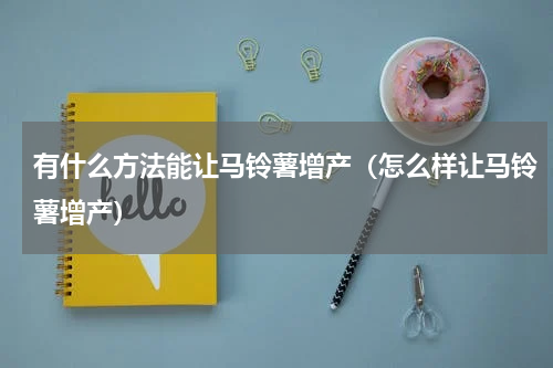 有什么方法能让马铃薯增产（怎么样让马铃薯增产）