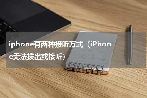 iphone有两种接听方式（iPhone无法拨出或接听）