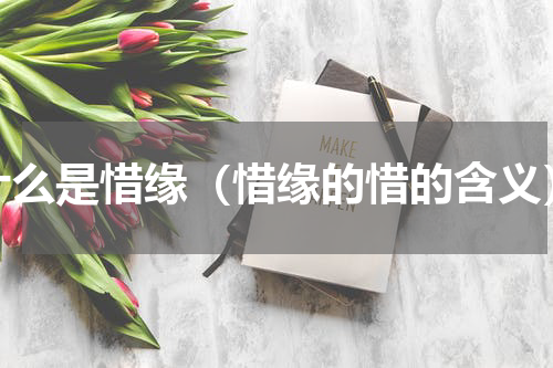 什么是惜缘（惜缘的惜的含义）