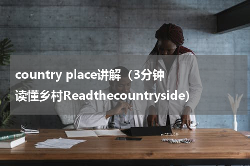 country place讲解（3分钟读懂乡村Readthecountryside）