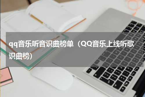 qq音乐听音识曲榜单（QQ音乐上线听歌识曲榜）