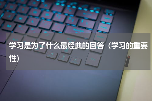 学习是为了什么最经典的回答（学习的重要性）