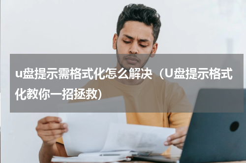 u盘提示需格式化怎么解决（U盘提示格式化教你一招拯救）