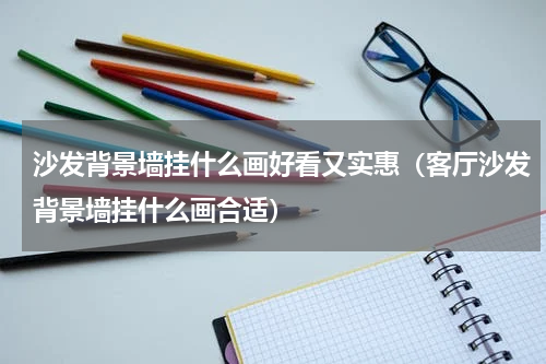 沙发背景墙挂什么画好看又实惠（客厅沙发背景墙挂什么画合适）