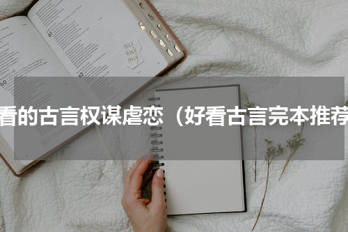 好看的古言权谋虐恋（好看古言完本推荐）