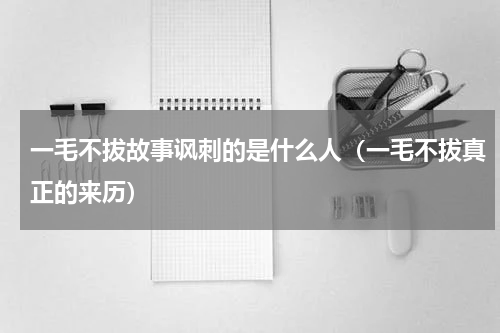 一毛不拔故事讽刺的是什么人（一毛不拔真正的来历）