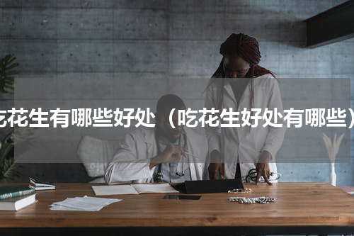 吃花生有哪些好处（吃花生好处有哪些）
