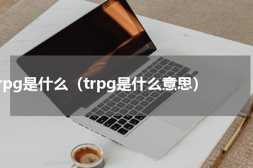 trpg是什么（trpg是什么意思）