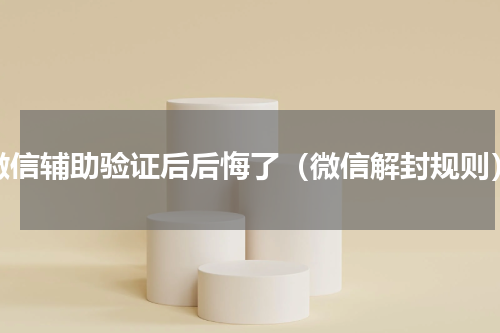 微信辅助验证后后悔了（微信解封规则）