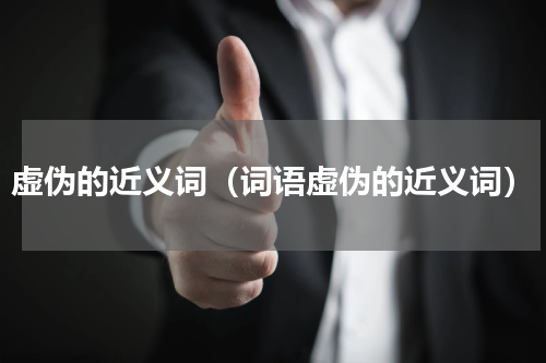 虚伪的近义词（词语虚伪的近义词）