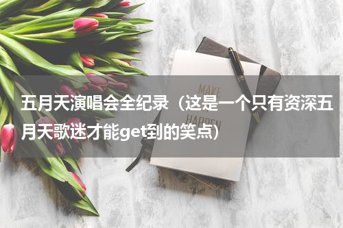 五月天演唱会全纪录（这是一个只有资深五月天歌迷才能get到的笑点）