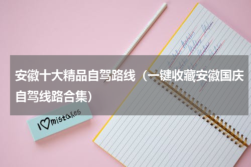 安徽十大精品自驾路线（一键收藏安徽国庆自驾线路合集）