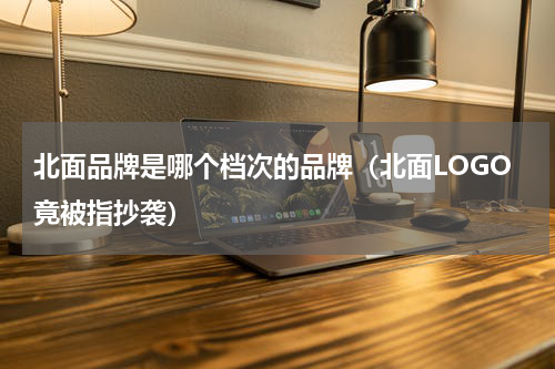 北面品牌是哪个档次的品牌（北面LOGO竟被指抄袭）