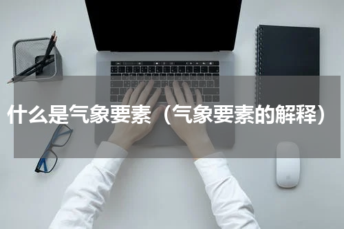 什么是气象要素（气象要素的解释）