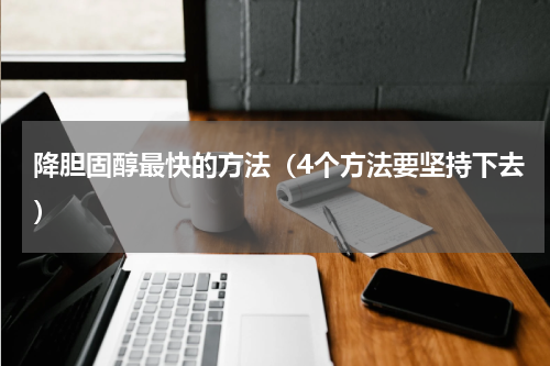 降胆固醇最快的方法（4个方法要坚持下去）