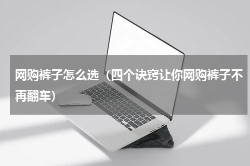 网购裤子怎么选（四个诀窍让你网购裤子不再翻车）