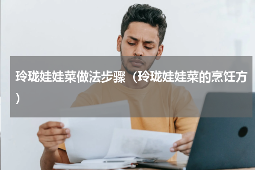 玲珑娃娃菜做法步骤（玲珑娃娃菜的烹饪方）