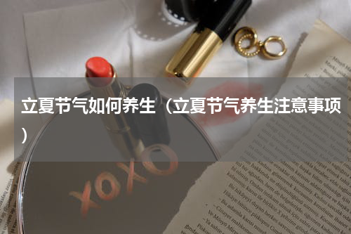 立夏节气如何养生（立夏节气养生注意事项）