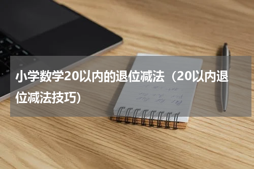 小学数学20以内的退位减法（20以内退位减法技巧）