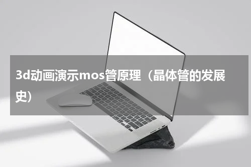 3d动画演示mos管原理（晶体管的发展史）