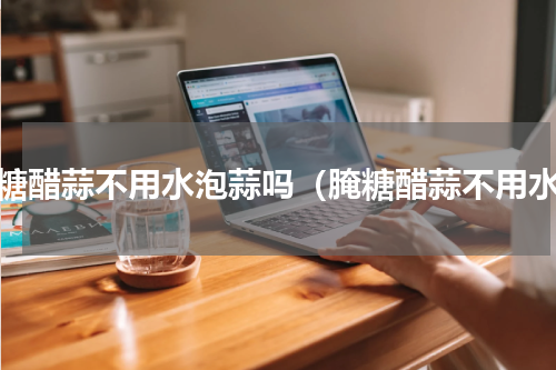 腌糖醋蒜不用水泡蒜吗（腌糖醋蒜不用水）