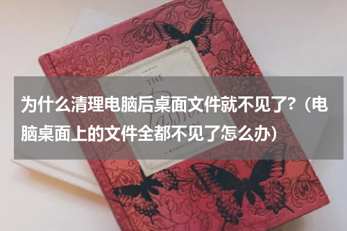 为什么清理电脑后桌面文件就不见了?（电脑桌面上的文件全都不见了怎么办）