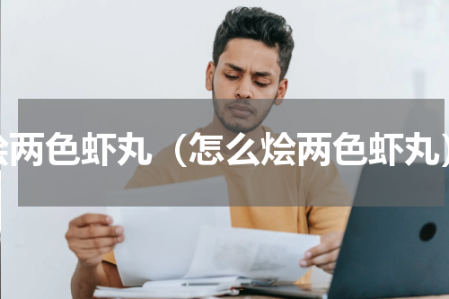 烩两色虾丸（怎么烩两色虾丸）
