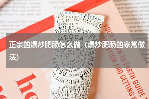正宗的爆炒肥肠怎么做（爆炒肥肠的家常做法）