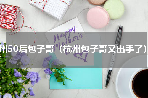 郑州50后包子哥（杭州包子哥又出手了）
