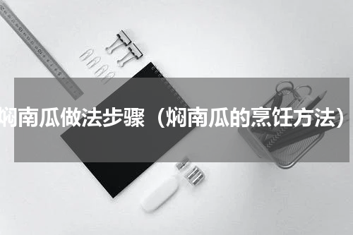 焖南瓜做法步骤（焖南瓜的烹饪方法）
