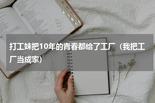 打工妹把10年的青春都给了工厂（我把工厂当成家）