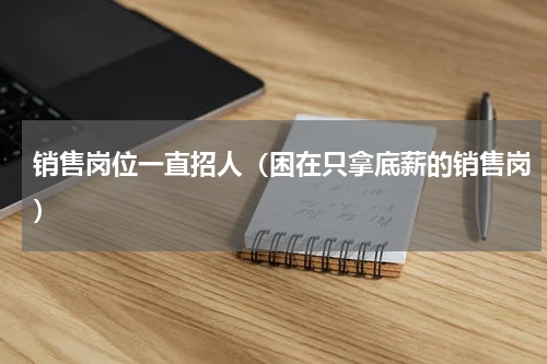 销售岗位一直招人（困在只拿底薪的销售岗）