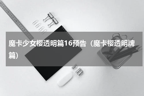 魔卡少女樱透明篇16预告（魔卡樱透明牌篇）