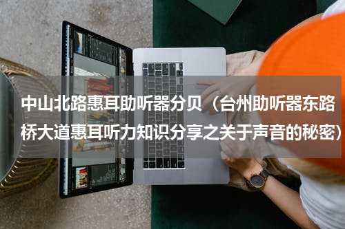中山北路惠耳助听器分贝（台州助听器东路桥大道惠耳听力知识分享之关于声音的秘密）