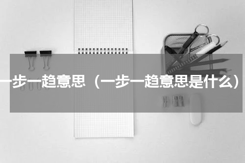 一步一趋意思（一步一趋意思是什么）
