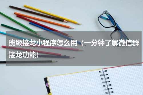 班级接龙小程序怎么用（一分钟了解微信群接龙功能）