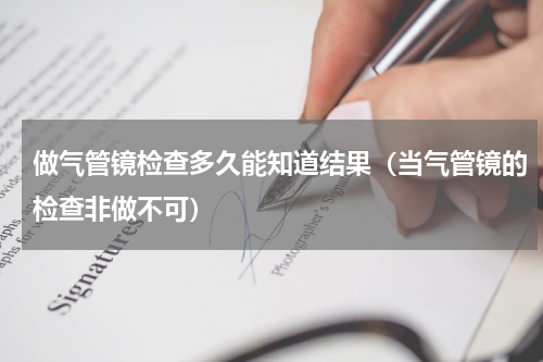 做气管镜检查多久能知道结果（当气管镜的检查非做不可）