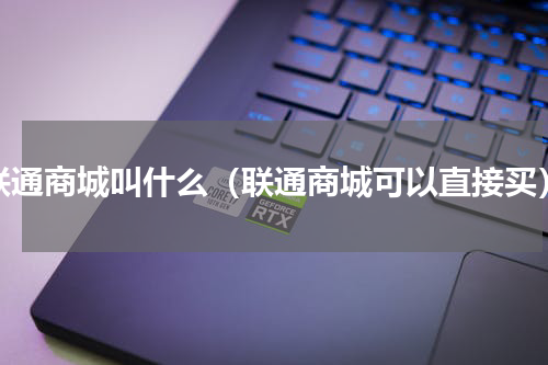 联通商城叫什么（联通商城可以直接买）