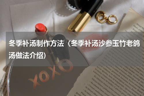 冬季补汤制作方法（冬季补汤沙参玉竹老鸽汤做法介绍）