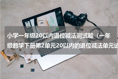 小学一年级20以内退位减法测试题（一年级数学下册第2单元20以内的退位减法单元试题）
