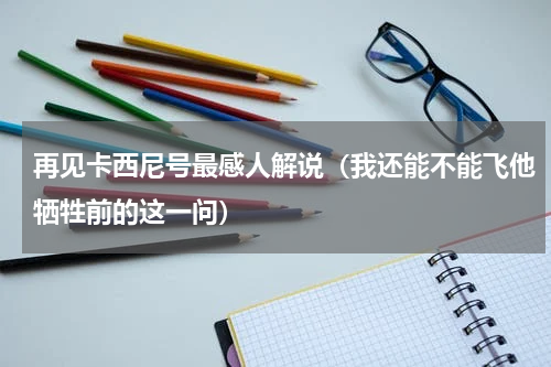再见卡西尼号最感人解说（我还能不能飞他牺牲前的这一问）