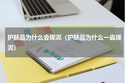 护肤品为什么会搓泥（护肤品为什么一直搓泥）
