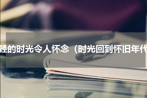 年轻的时光令人怀念（时光回到怀旧年代）